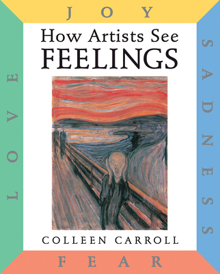 How Artists See Feelings: Joy, Sadness, Fear, Love - Carroll, Colleen