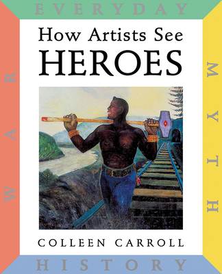 How Artists See Heroes: Myth History War Everyday - Carroll, Colleen