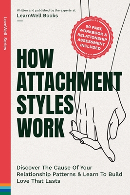 How Attachment Styles Work: Discover The Cause Of Your Relationship Patterns & Learn To Build Love That Lasts - Books, Learnwell