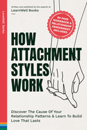 How Attachment Styles Work: Discover The Cause Of Your Relationship Patterns & Learn To Build Love That Lasts