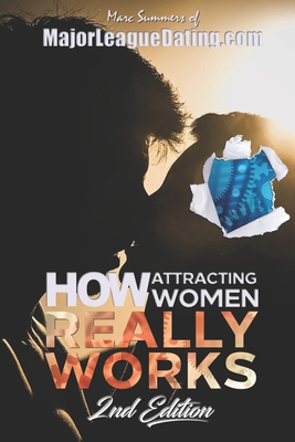 How Attracting Women Really Works: 2nd Edition - Summers, Marc
