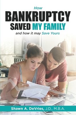 How Bankruptcy Saved My Family and How It May Save Yours - DeVries, J D M B a