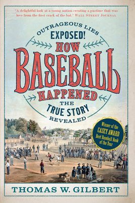 How Baseball Happened: Outrageous Lies Exposed! the True Story Revealed - Gilbert, Thomas W, and Thorn, John (Introduction by)