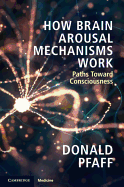 How Brain Arousal Mechanisms Work: Paths Toward Consciousness