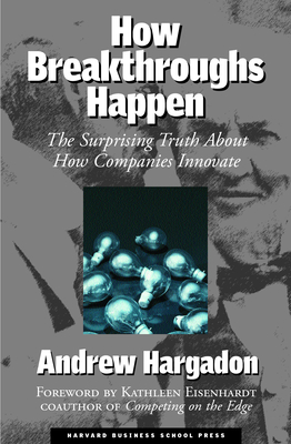 How Breakthroughs Happen: The Surprising Truth about How Companies Innovate - Hargadon, Andrew