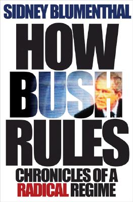 How Bush Rules: Chronicles of a Radical Regime - Blumenthal, Sidney