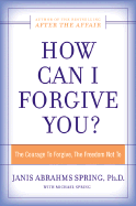 How Can I Forgive You?: The Courage to Forgive, the Freedom Not to - Spring, Janis A, Dr.