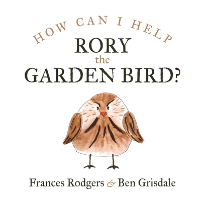 How can I help Rory the garden bird? - Rodgers, Frances, and Grisdale, Ben