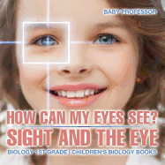 How Can My Eyes See? Sight and the Eye - Biology 1st Grade Children's Biology Books