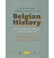 How Can One Not Be Interested in Belgian History?: War, Language and Consensus in Belgium Since 1830 - Barnard, Benno, and Berlo, Martine, and Istendael, Geert