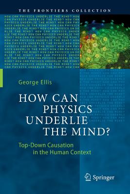 How Can Physics Underlie the Mind?: Top-Down Causation in the Human Context - Ellis, George