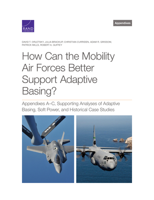 How Can the Mobility Air Forces Better Support Adaptive Basing?: Appendixes A-C, Supporting Analyses of Adaptive Basing, Soft Power, and Historical Case Studies - Orletsky, David T, and Brown, Jeffrey S, and Deblois, Bradley