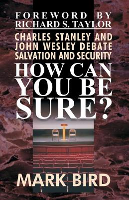 How Can You Be Sure?: Charles Stanley and John Wesley Debate Salvation and Security - Taylor Th D, Richard S (Foreword by), and Hale, D Curtis, and Bird D Min, Mark