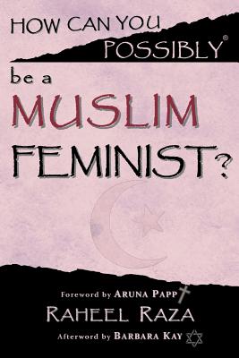 How Can You Possibly be a Muslim Feminist? - Papp, Aruna (Foreword by), and Kay, Barbara, and Raza, Raheel