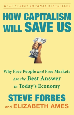 How Capitalism Will Save Us: Why Free People and Free Markets Are the Best Answer in Today's Economy - Forbes, Steve, and Ames, Elizabeth