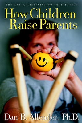 How Children Raise Parents: The Art of Listening to Your Family - Allender, Dan B