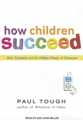 How Children Succeed: Grit, Curiosity, and the Hidden Power of Character - Tough, Paul, and Miller, Dan (Narrator)