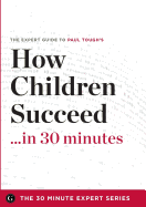 How Children Succeed in 30 Minutes - The Expert Guide to Paul Tough's Critically Acclaimed Book (the 30 Minute Expert Series) - The 30 Minute Expert Series