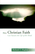 How Christian Faith Can Sustain the Life of the Mind - Hughes, Richard T, and Hill, Samuel S (Foreword by)