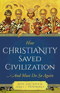 How Christianity Saved Civilization: ...and Must Do So Again