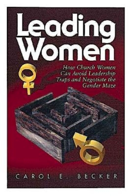 How Church Women Can Avoid the Leadership Traps and Negotiate the Gender Maze - Becker, Carol E.