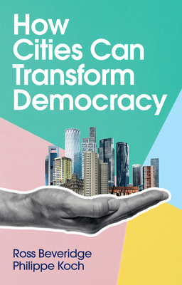 How Cities Can Transform Democracy - Beveridge, Ross, and Koch, Philippe