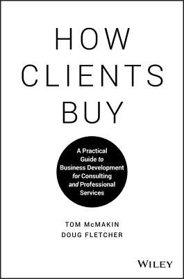 How Clients Buy: A Practical Guide to Business Development for Consulting and Professional Services - McMakin, Tom, and Fletcher, Doug