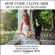 How Come I Love Him But Can't Live with Him? Lib/E: How to Make Your Marriage Work Better