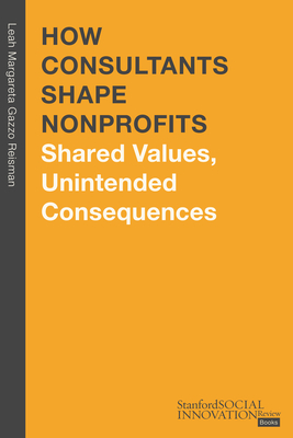 How Consultants Shape Nonprofits: Shared Values, Unintended Consequences - Reisman, Leah Margareta Gazzo