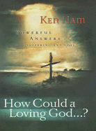 How Could a Loving God": Powerful Answers on Suffering - Ham, Ken