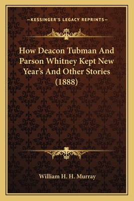 How Deacon Tubman and Parson Whitney Kept New Year's and Other Stories (1888) - Murray, William H H