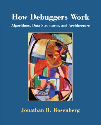 How Debuggers Work: Algorithms, Data Structures, and Architecture - Rosenberg, Jonathan, and Rosenberg, John