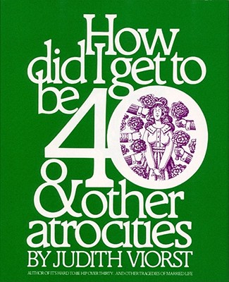 How Did I Get to Be 40: & Other Atrocities - Viorst, Judith