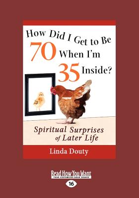How Did I Get to Be 70 When I'm 35 Inside?: Spiritual Surprises of Later Life - Douty, Linda