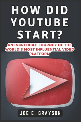How Did YouTube Start?: An Incredible Journey of the World's Most Influential Video Platform - Grayson, Joe E