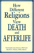 How Different Religions View Death and Afterlife - Johnson, Christopher J (Editor), and McGee, Marsha G (Editor)