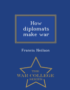 How Diplomats Make War - War College Series