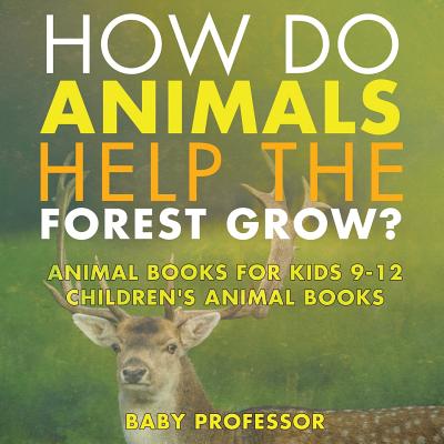 How Do Animals Help the Forest Grow? Animal Books for Kids 9-12 Children's Animal Books - Baby Professor