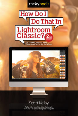 How Do I Do That in Lightroom Classic?: The Quickest Ways to Do the Things You Want to Do, Right Now! (2nd Edition) - Kelby, Scott