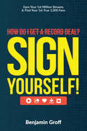 How Do I Get A Record Deal? Sign Yourself!: Earn Your 1st Million Streams & Find Your 1st True 1,000 Fans