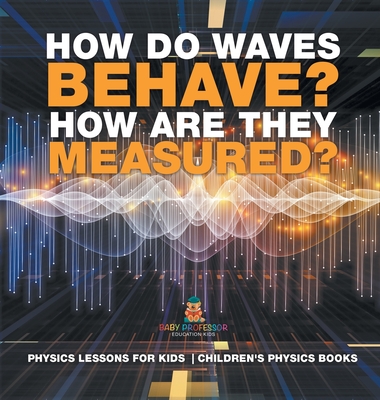 How Do Waves Behave? How Are They Measured? Physics Lessons for Kids Children's Physics Books - Baby Professor