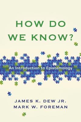 How Do We Know?: An Introduction to Epistemology - Dew Jr, James K, and Foreman, Mark W