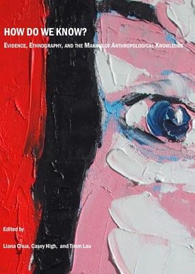 How Do We Know? Evidence, Ethnography, and the Making of Anthropological Knowledge - Chua, Liana (Editor), and High, Casey (Editor)