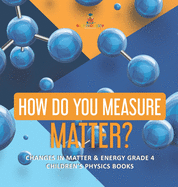 How Do You Measure Matter? Changes in Matter & Energy Grade 4 Children's Physics Books