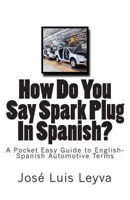 How Do You Say Spark Plug In Spanish?: A Pocket Easy Guide to English-Spanish Automotive Terms - Leyva, Jose Luis