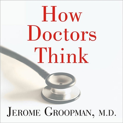 How Doctors Think - M D, and Groopman, Jerome, and Prichard, Michael (Contributions by)