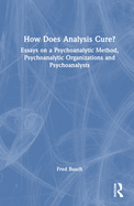 How Does Analysis Cure?: Essays on a Psychoanalytic Method, Psychoanalytic Organizations and Psychoanalysts