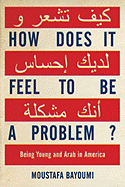 How Does It Feel to Be a Problem?: Being Young and Arab in America - Bayoumi, Moustafa
