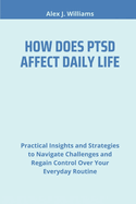 How Does Ptsd Affect Daily Life: Practical Insights and Strategies to Navigate Challenges and Regain Control Over Your Everyday Routine