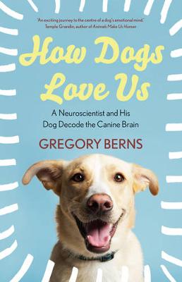 How Dogs Love Us: a neuroscientist and his dog decode the canine brain - Berns, Gregory
